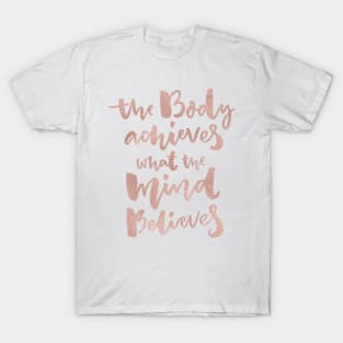 The body achieves what the mind believes - rose gold T-Shirt